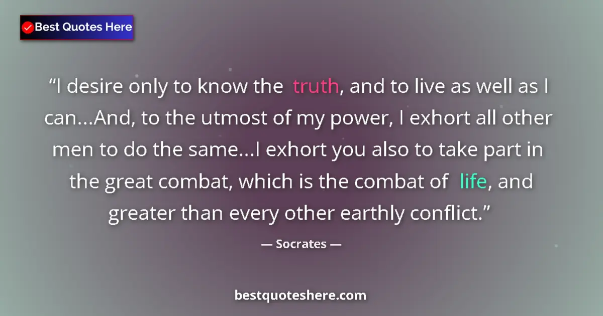 Quote by Socrates: I desire only to know the truth, and to live as well as I can...And, to the utmost of my power, I ex...