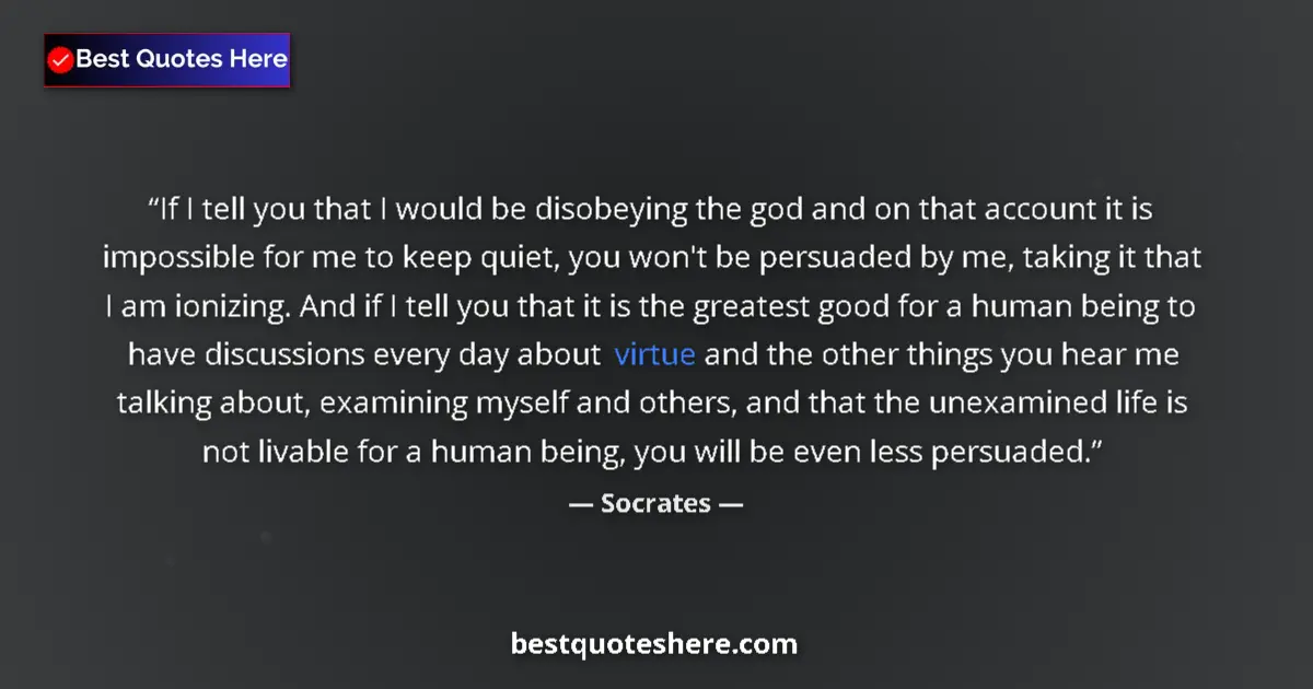 Quote by Socrates: If I tell you that I would be disobeying the god and on that account it is impossible for me to keep...