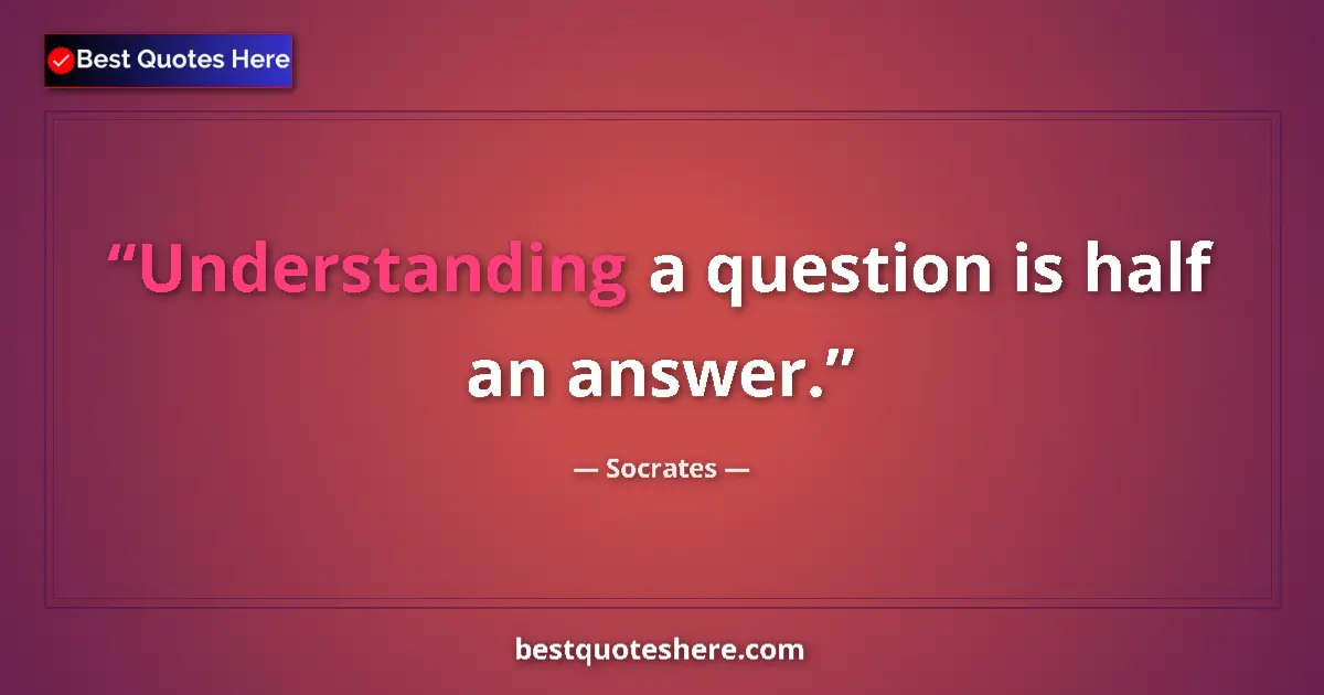 Quote by Socrates: Understanding a question is half an answer....
