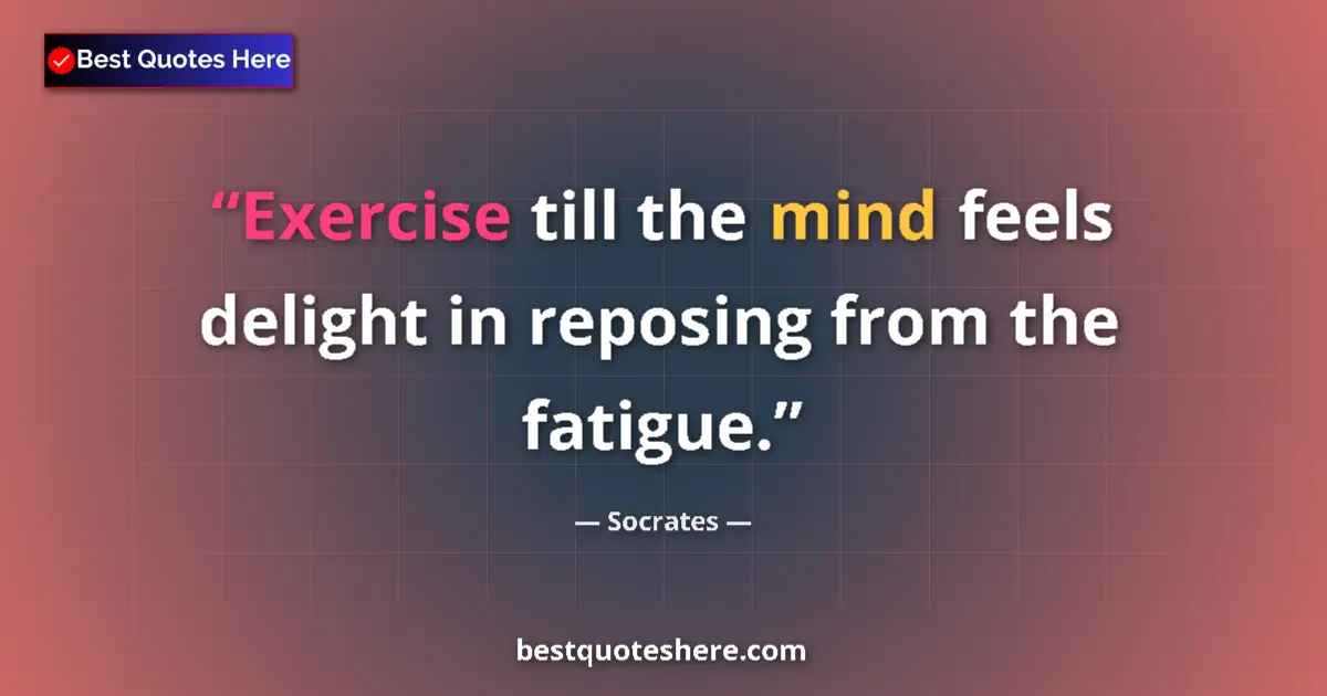 Quote by Socrates: Exercise till the mind feels delight in reposing from the fatigue....