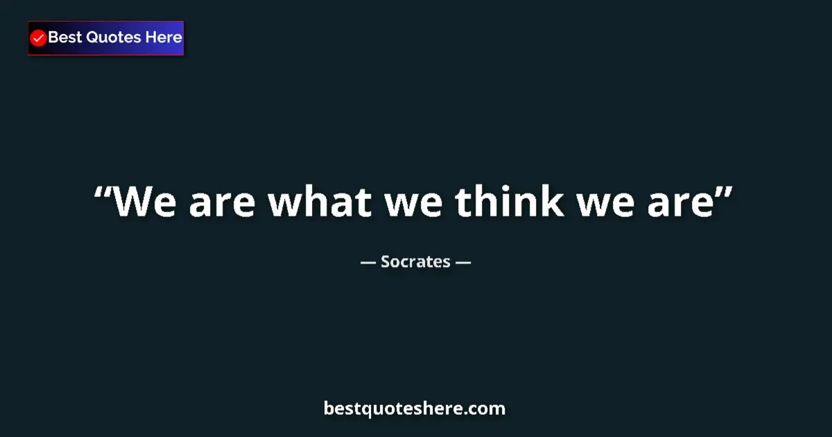 Quote by Socrates: We are what we think we are...