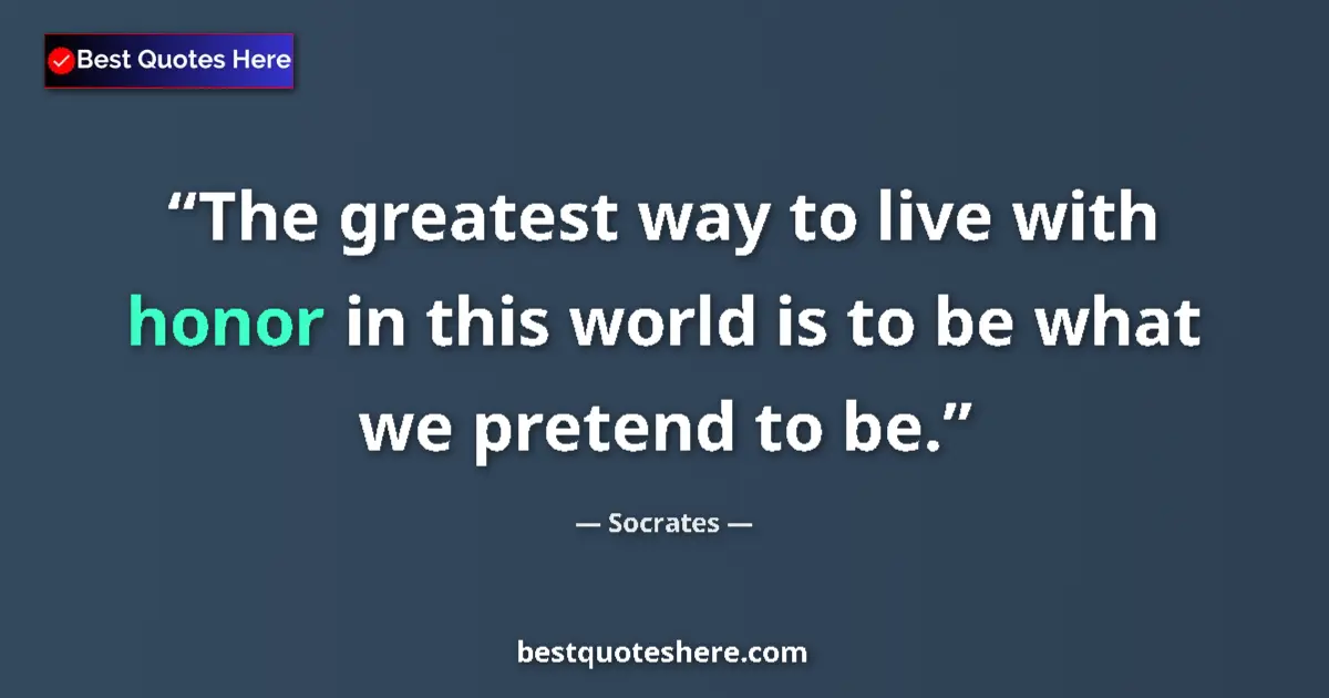 Quote by Socrates: The greatest way to live with honor in this world is to be what we pretend to be....