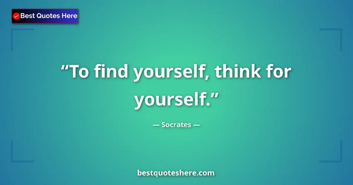 Quote by Socrates: To find yourself, think for yourself....
