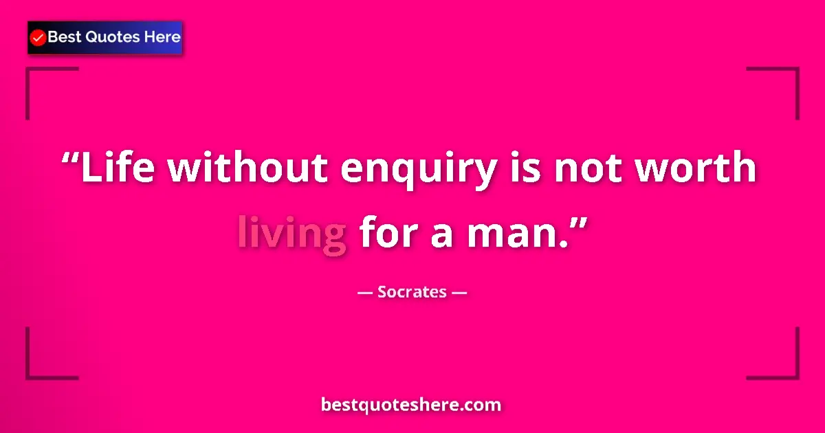 Quote by Socrates: Life without enquiry is not worth living for a man....