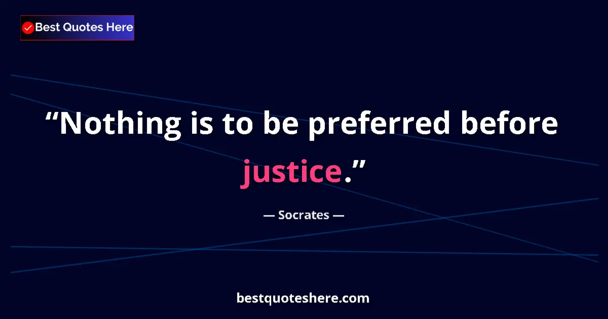 Quote by Socrates: Nothing is to be preferred before justice....