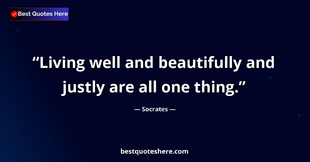 Quote by Socrates: Living well and beautifully and justly are all one thing....
