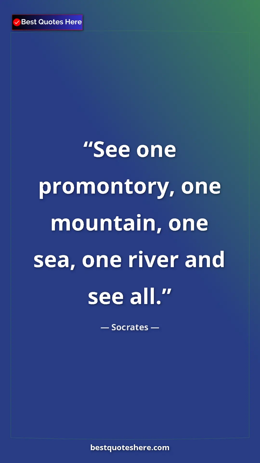 Pinterest quote poster by Socrates: "See one promontory, one mountain, one sea, one river and..."