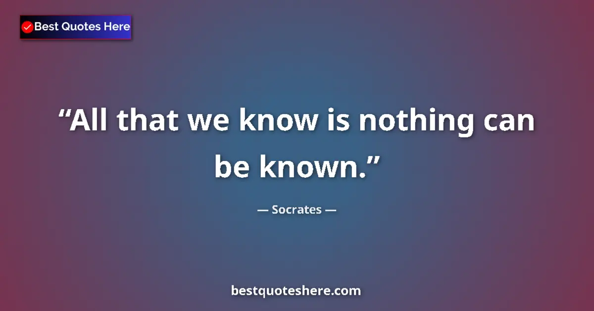 Socrates quote: "All that we know is nothing can be known."