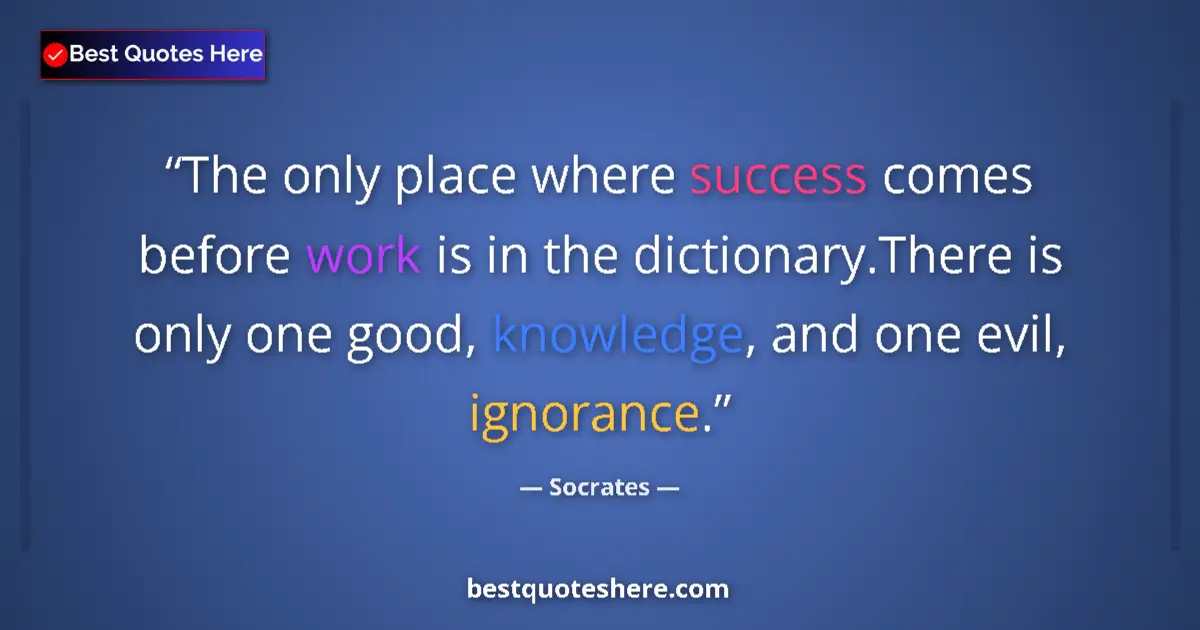 Quote by Socrates: The only place where success comes before work is in the dictionary.There is only one good, knowledg...