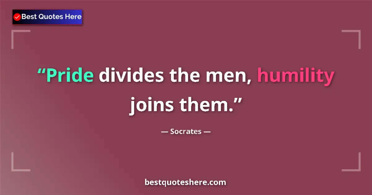 Quote by Socrates: Pride divides the men, humility joins them.