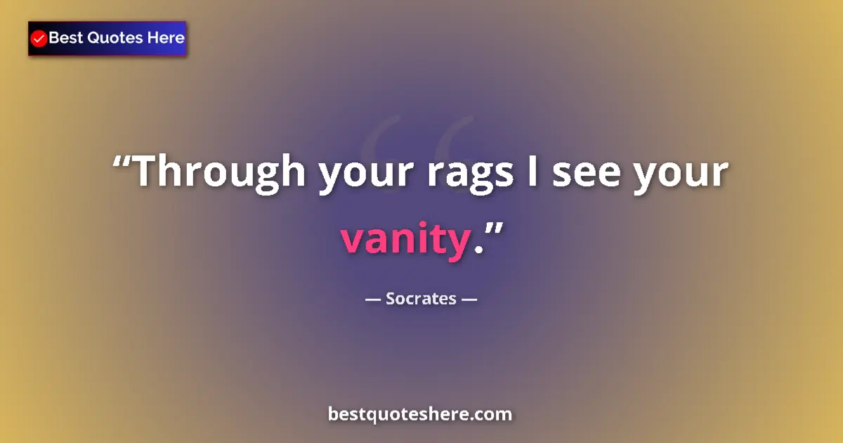 Quote by Socrates: Through your rags I see your vanity.