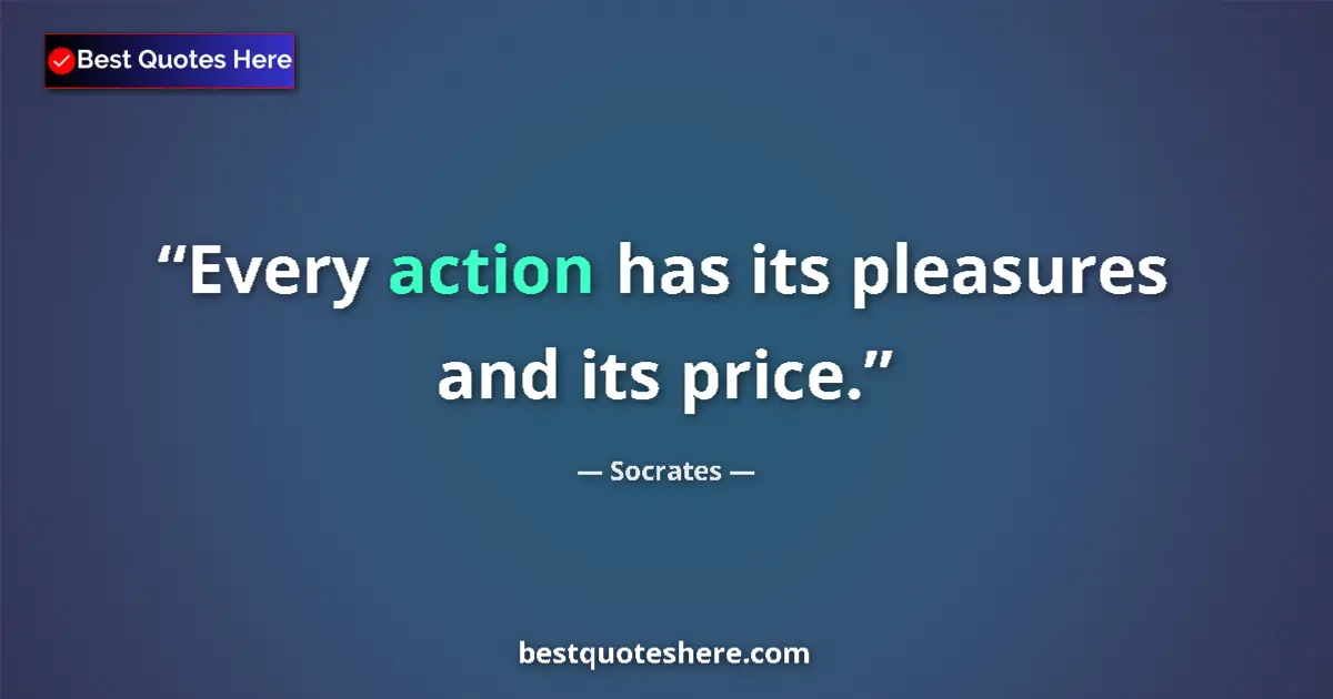 Image for the quote by Socrates: Every action has its pleasures and its price....