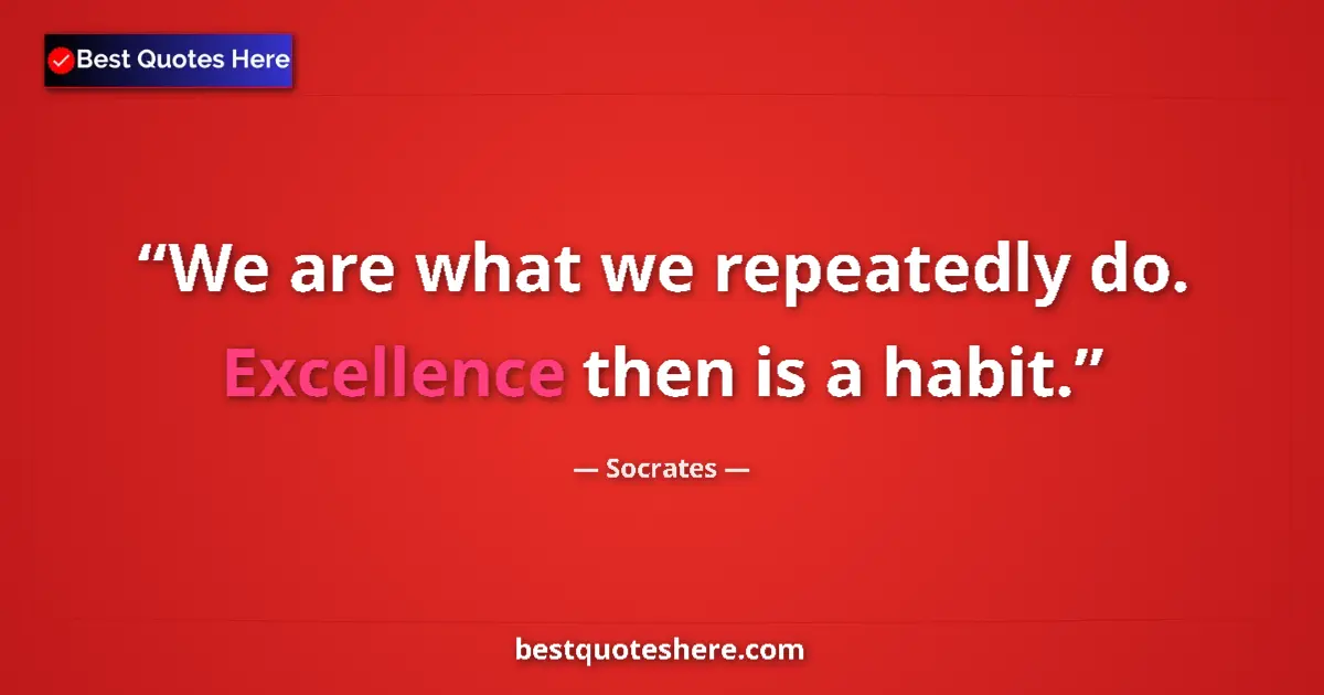 Quote by Socrates: We are what we repeatedly do. Excellence then is a
