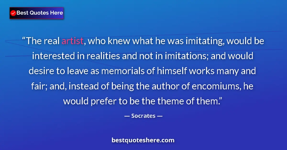 Quote by Socrates: The real artist, who knew what he was imitating, would be interested in realities and not in imitati...