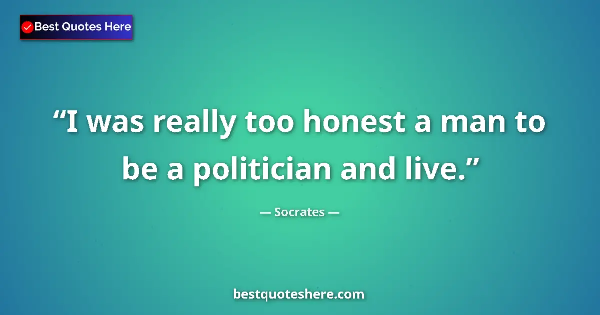 Quote by Socrates: I was really too honest a man to be a politician a
