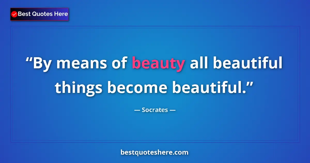 Quote by Socrates: By means of beauty all beautiful things become beautiful....