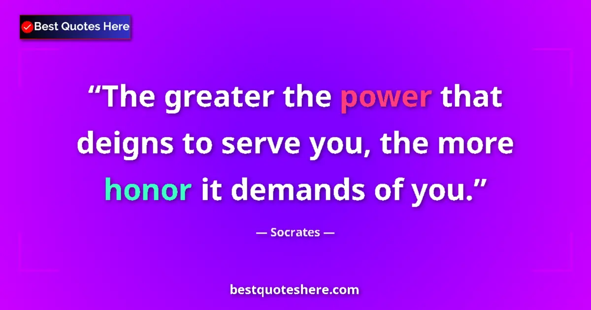 Quote by Socrates: The greater the power that deigns to serve you, th