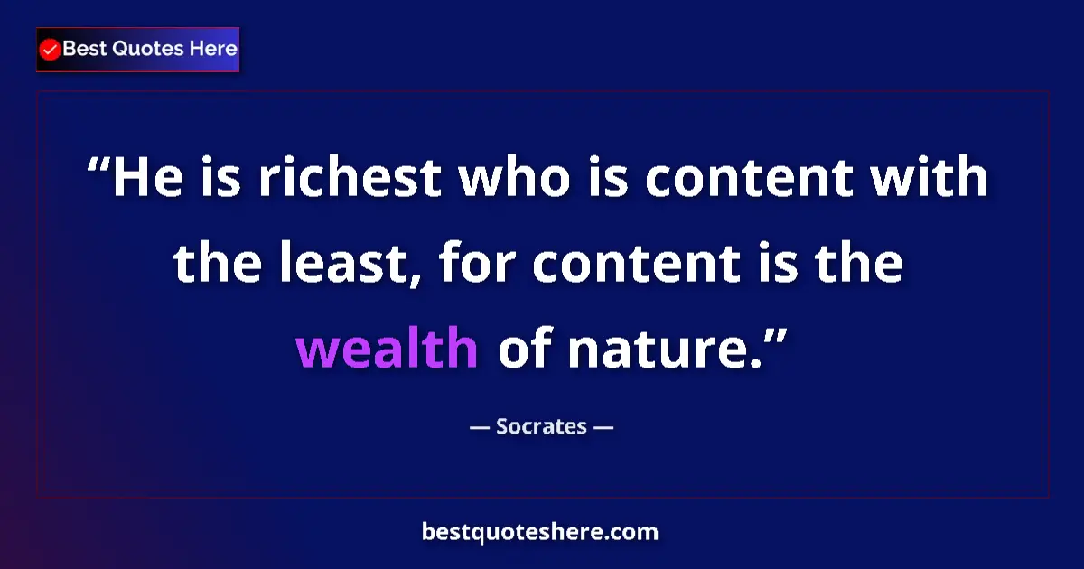 Quote by Socrates: He is richest who is content with the least, for c