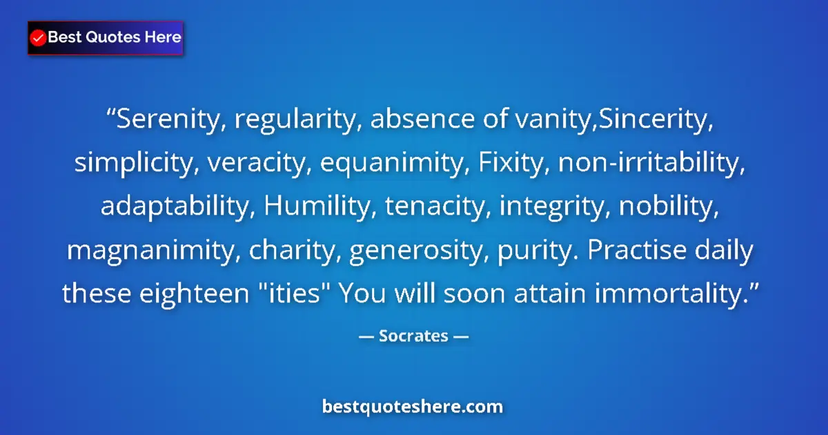 Image for the quote by Socrates: Serenity, regularity, absence of vanity,Sincerity, simplicity, veracity, equanimity, Fixity, non-irr...