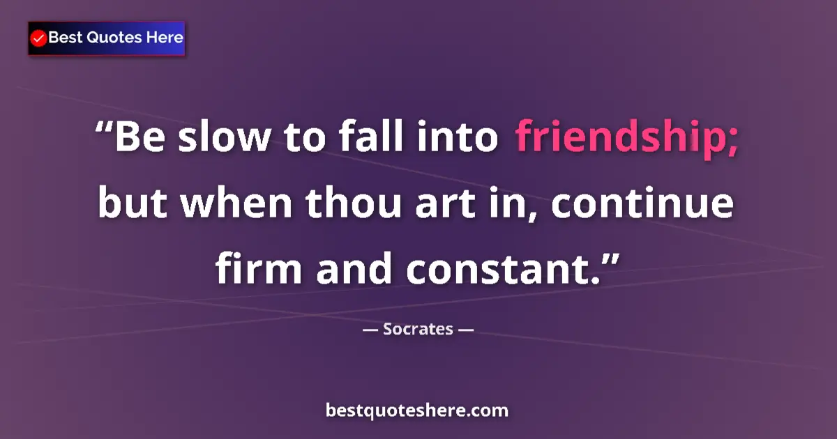 Quote by Socrates: Be slow to fall into friendship; but when thou art in, continue firm and constant....