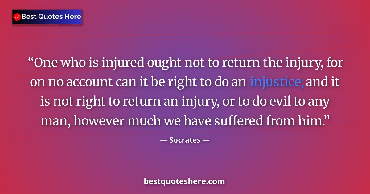 Quote by Socrates: One who is injured ought not to return the injury,