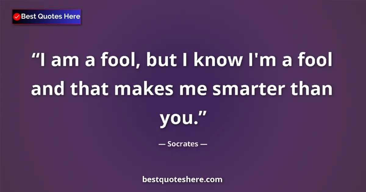 Quote by Socrates: I am a fool, but I know I'm a fool and that makes