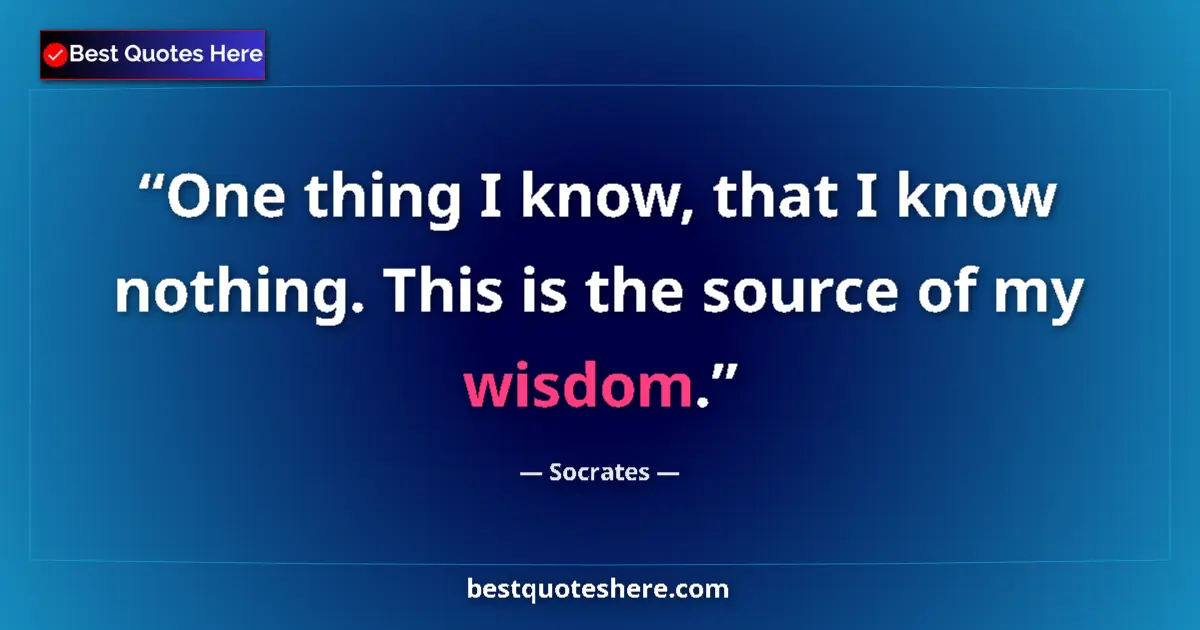 Quote by Socrates: One thing I know, that I know nothing. This is the