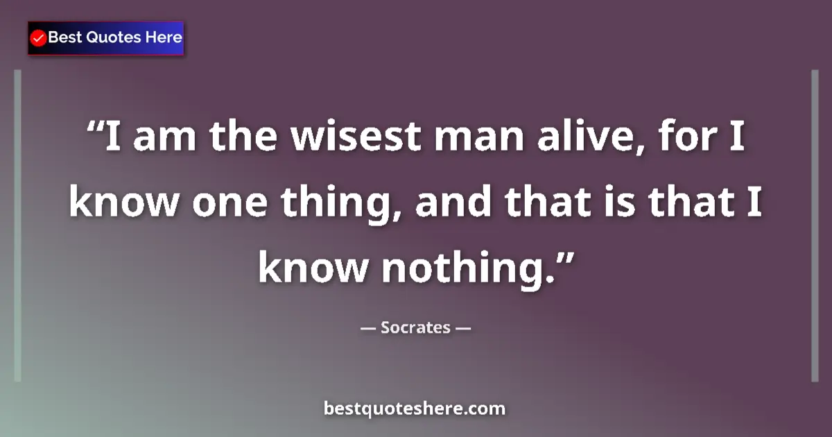 Quote by Socrates: I am the wisest man alive, for I know one thing, a