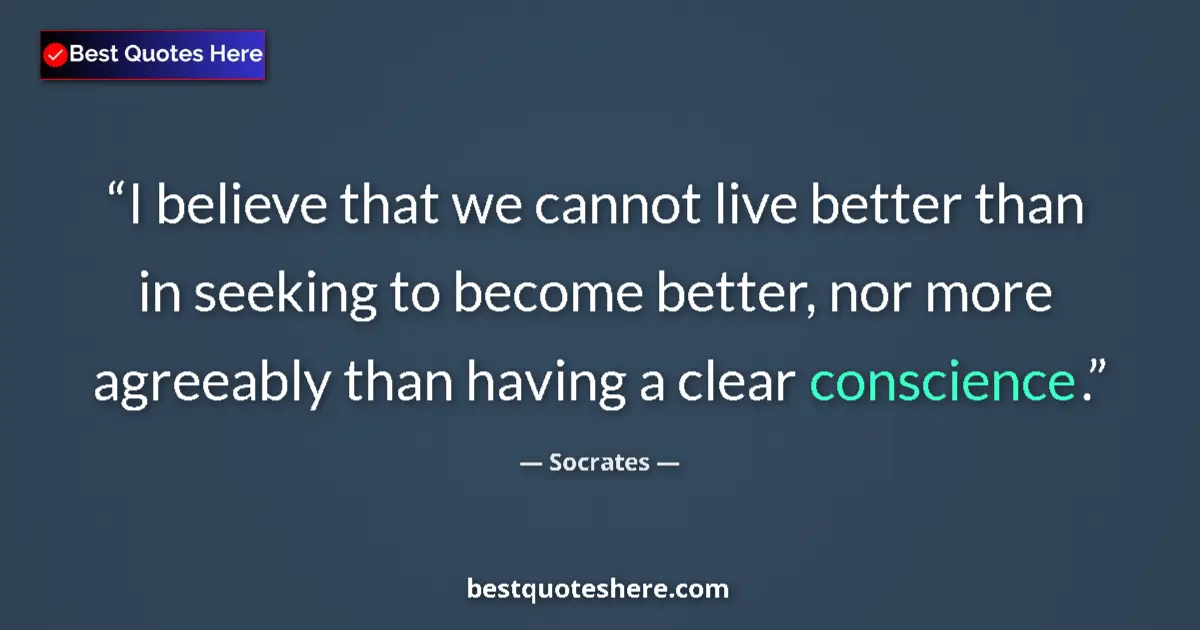 Quote by Socrates: I believe that we cannot live better than in seeking to become better, nor more agreeably than havin...