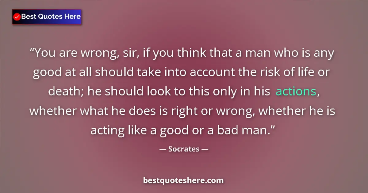 Quote by Socrates: You are wrong, sir, if you think that a man who is any good at all should take into account the risk...