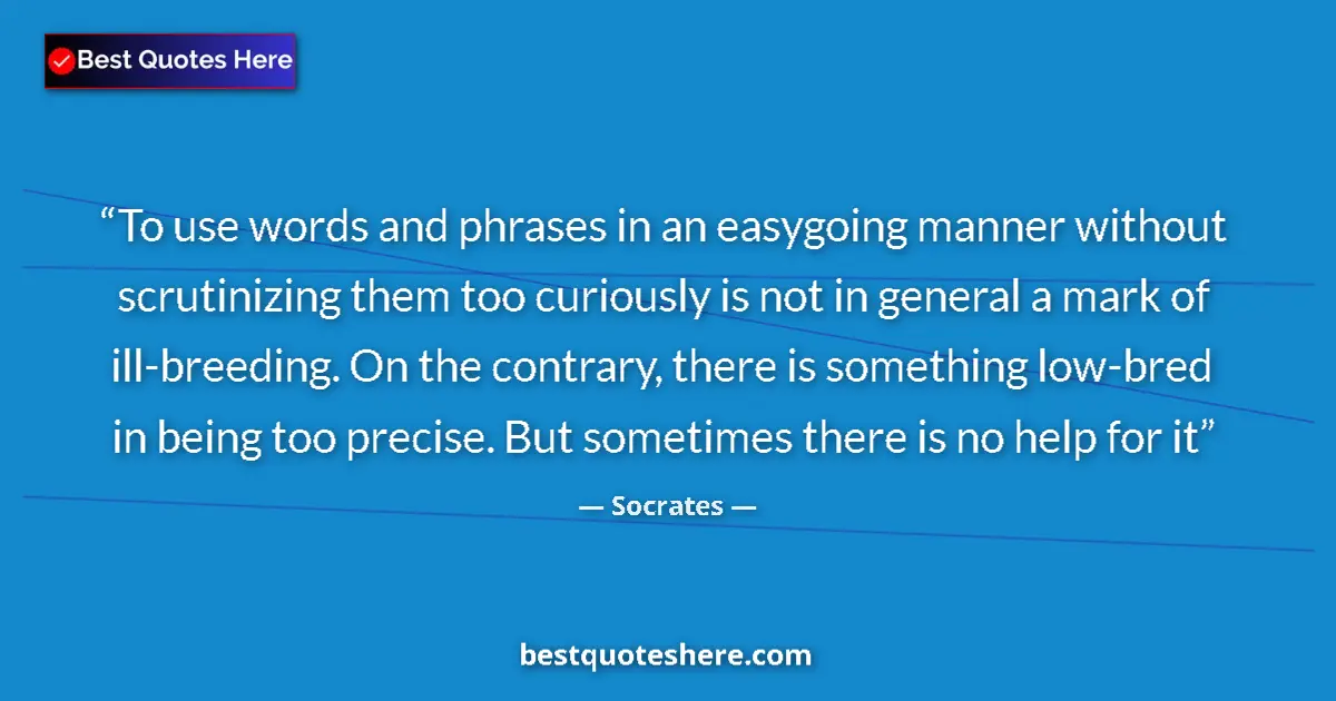 Quote by Socrates: To use words and phrases in an easygoing manner without scrutinizing them too curiously is not in ge...