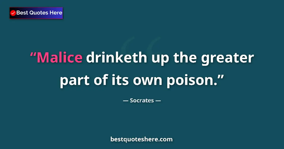 Quote by Socrates: Malice drinketh up the greater part of its own poison....