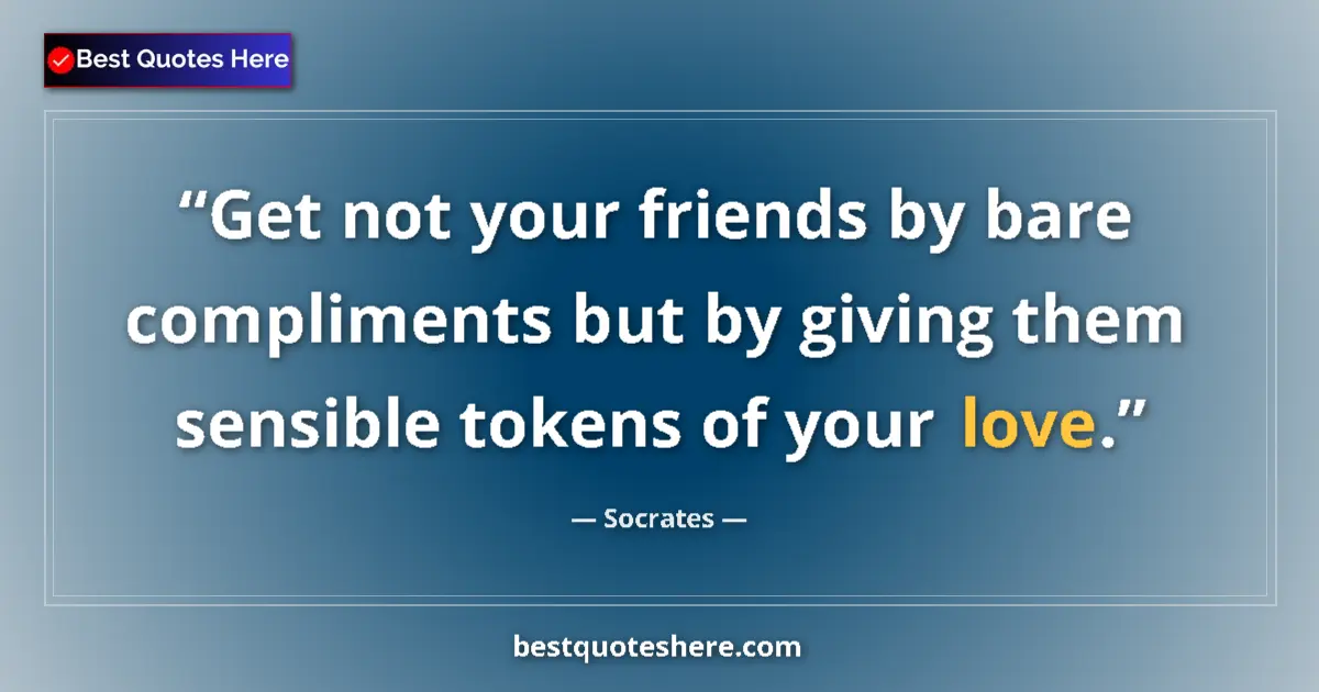 Quote by Socrates: Get not your friends by bare compliments but by giving them sensible tokens of your love....