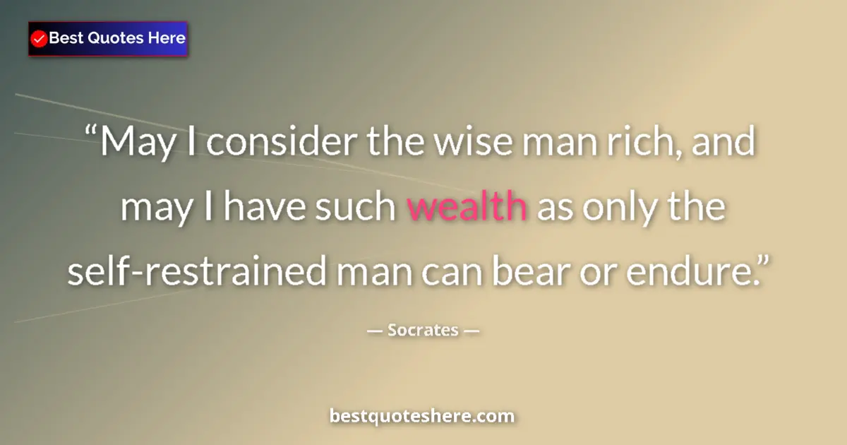 Quote by Socrates: May I consider the wise man rich, and may I have such wealth as only the self-restrained man can bea...