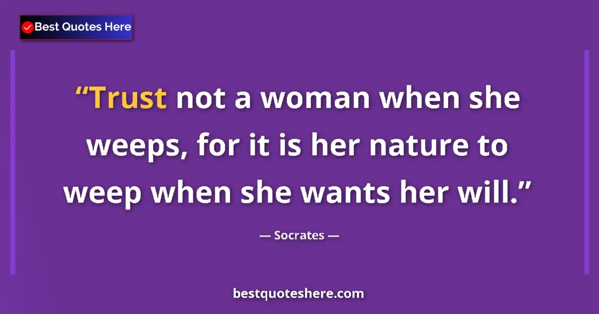 Quote by Socrates: Trust not a woman when she weeps, for it is her nature to weep when she wants her will....