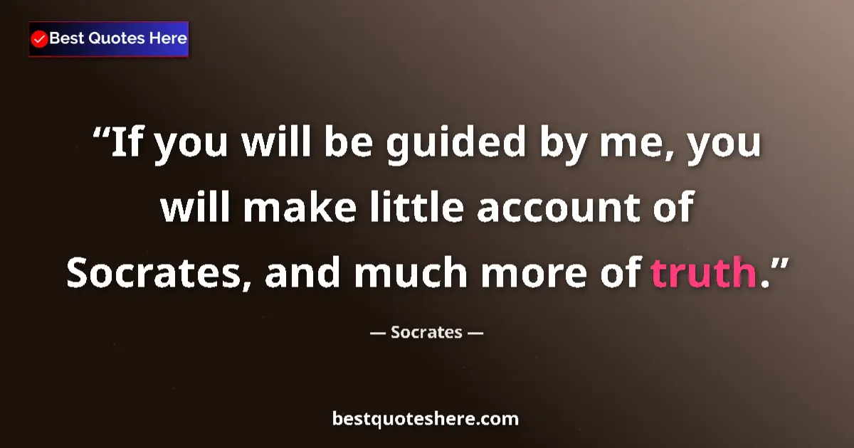 Quote by Socrates: If you will be guided by me, you will make little account of Socrates, and much more of truth....