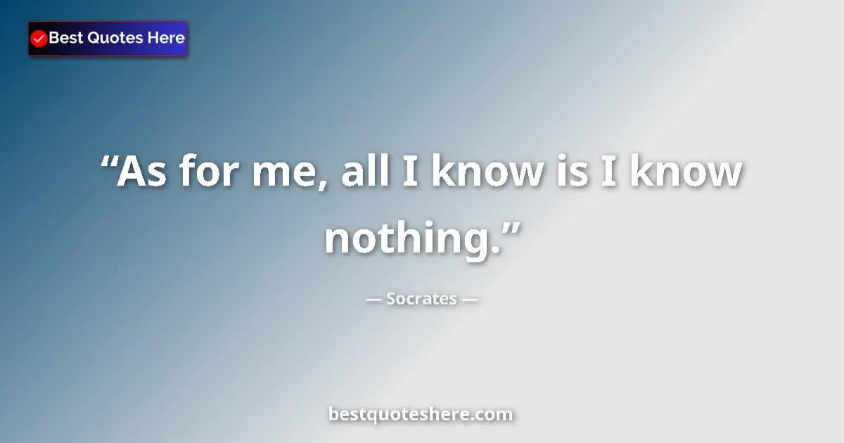 Quote by Socrates: As for me, all I know is I know nothing.