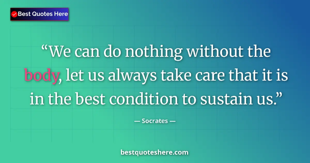 Quote by Socrates: We can do nothing without the body, let us always 