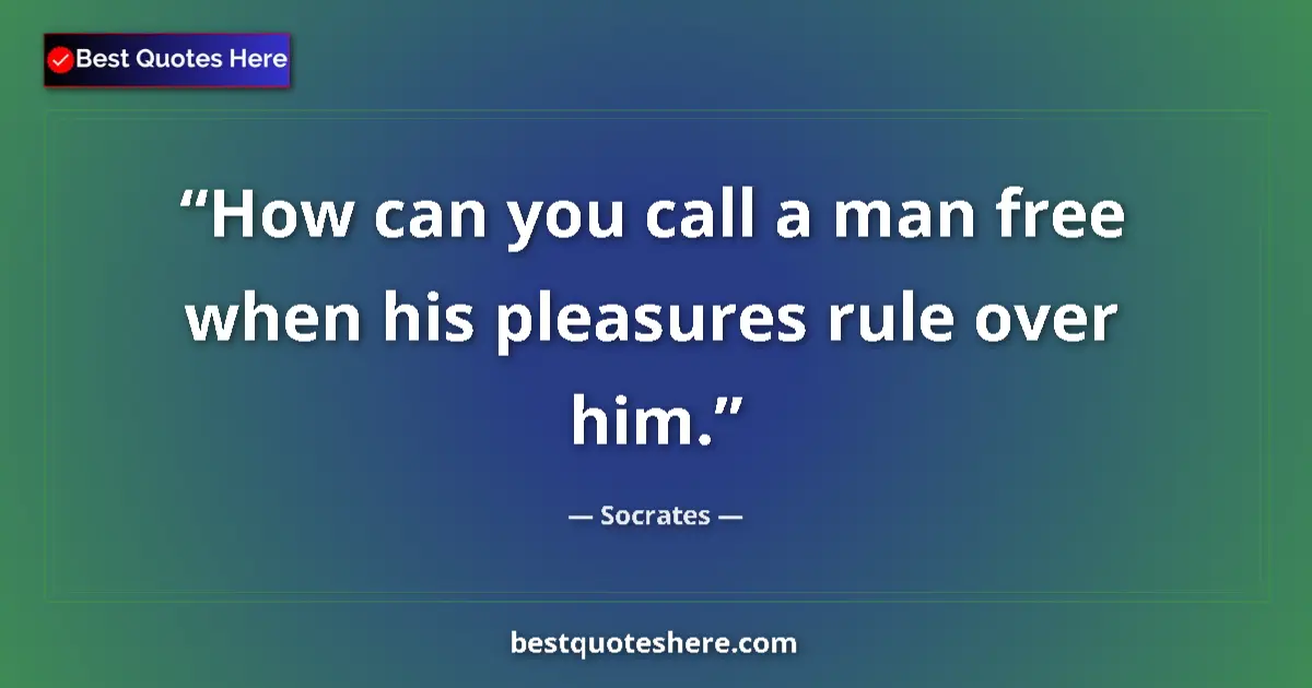 Quote by Socrates: How can you call a man free when his pleasures rul