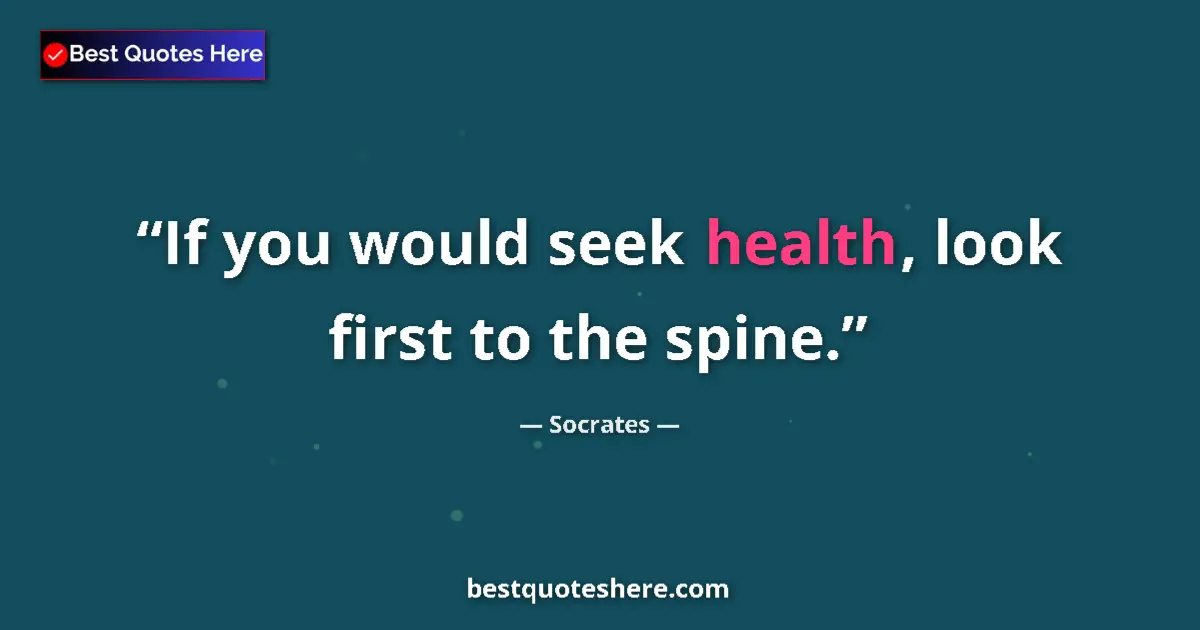 Quote by Socrates: If you would seek health, look first to the spine....