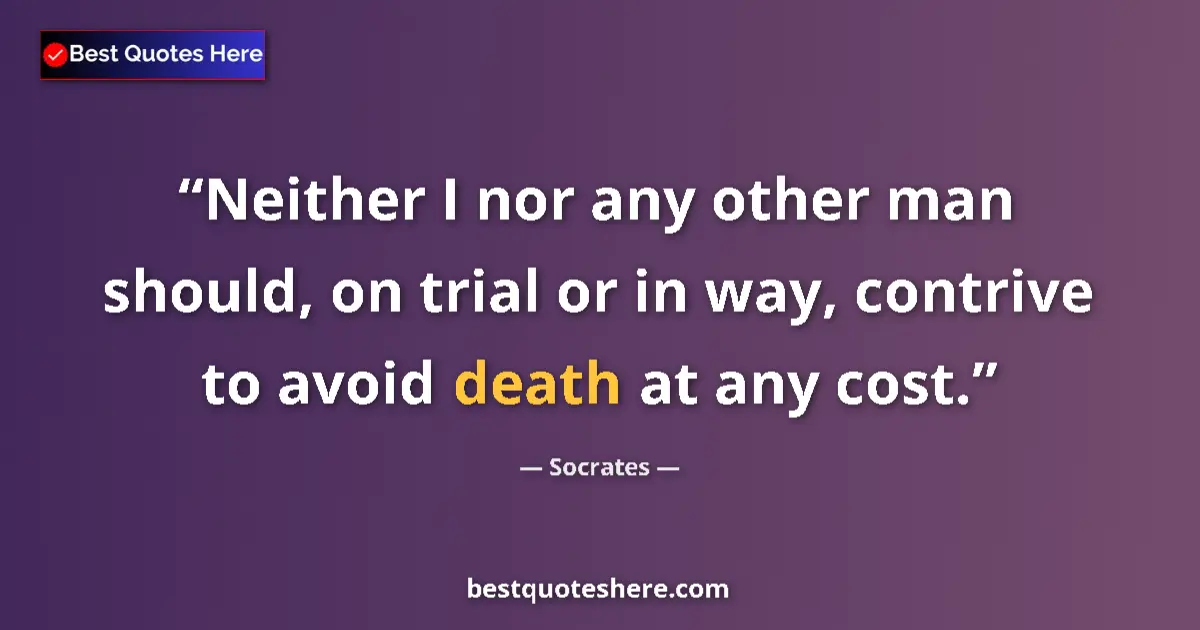 Quote by Socrates: Neither I nor any other man should, on trial or in way, contrive to avoid death at any cost....