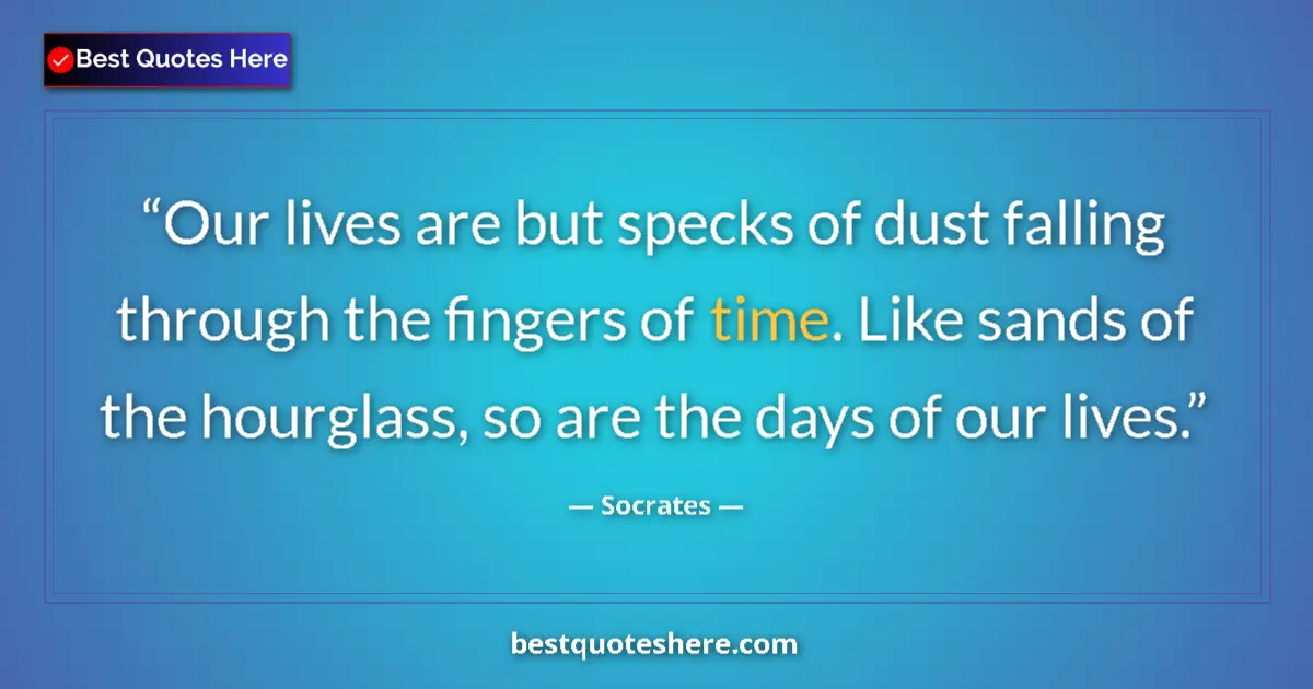 Quote by Socrates: Our lives are but specks of dust falling through the fingers of time. Like sands of the hourglass, s...