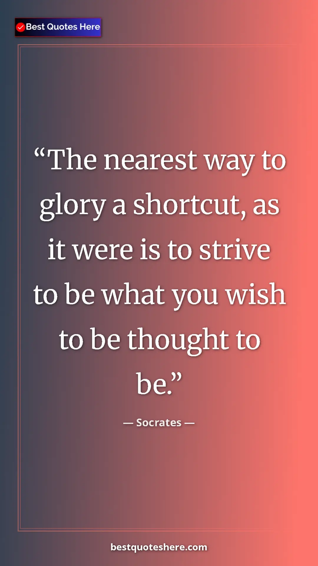 Pinterest quote poster by Socrates: "The nearest way to glory a shortcut, as it were is to..."