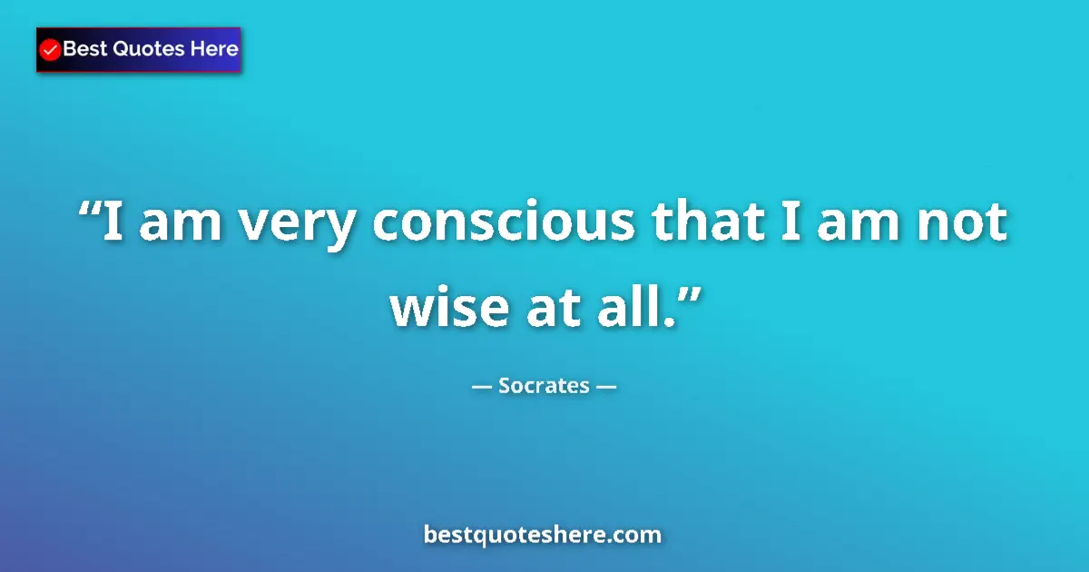 Socrates quote: "I am very conscious that I am not wise at all."