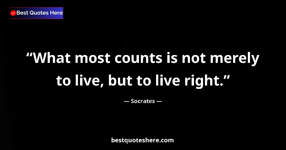 Quote by Socrates: What most counts is not merely to live, but to live right....