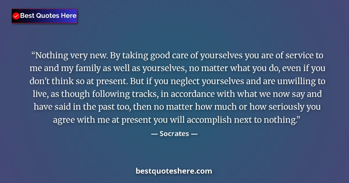 Quote by Socrates: Nothing very new. By taking good care of yourselves you are of service to me and my family as well a...
