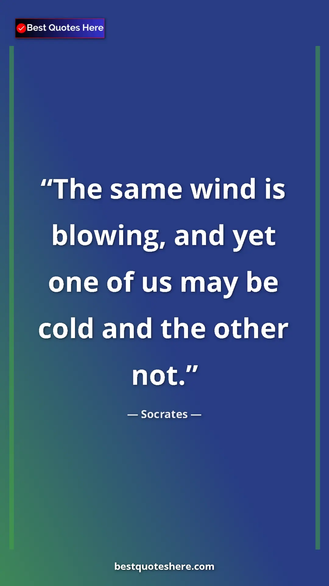 Pinterest quote poster by Socrates: "The same wind is blowing, and yet one of us may be cold and..."