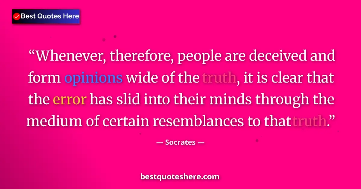Quote by Socrates: Whenever, therefore, people are deceived and form opinions wide of the truth, it is clear that the e...