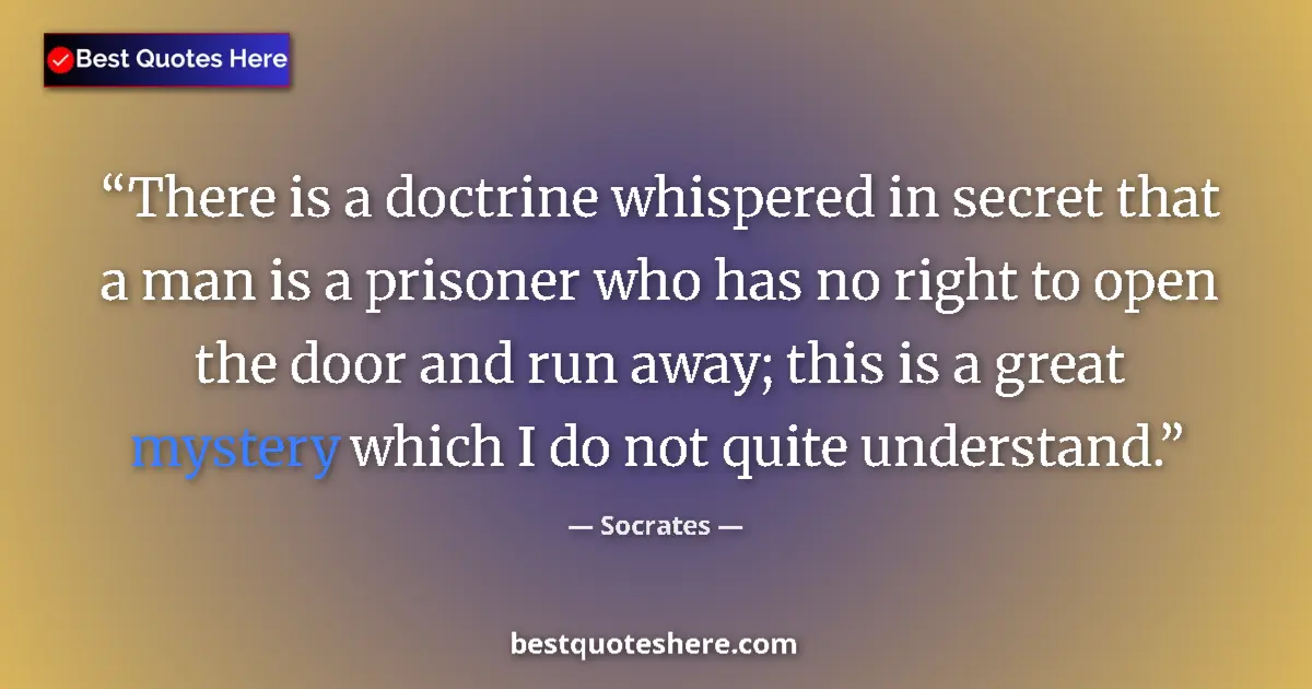 Quote by Socrates: There is a doctrine whispered in secret that a man is a prisoner who has no right to open the door a...