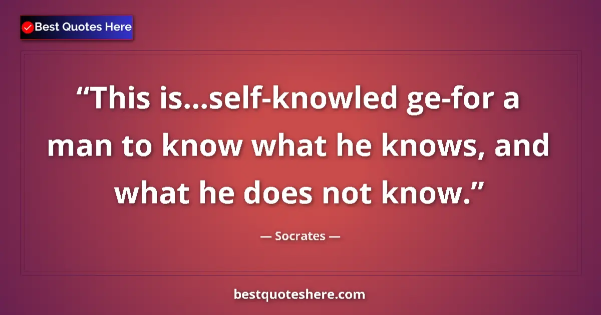 Quote by Socrates: This is...self-knowled ge-for a man to know what h